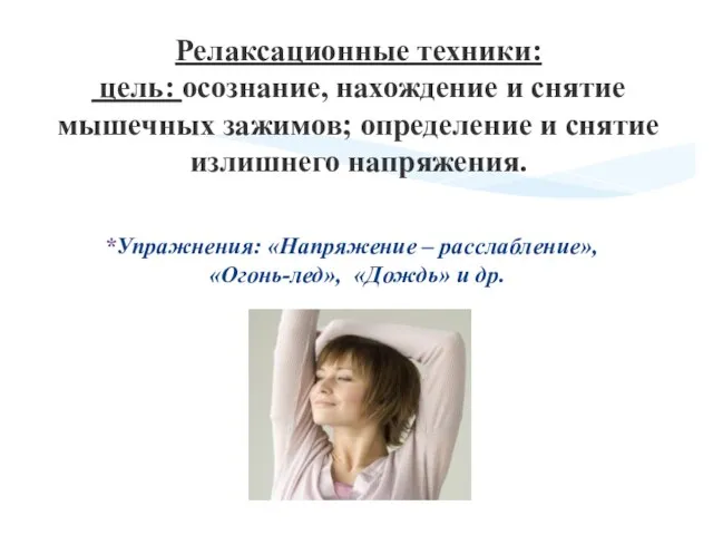 Упражнения: «Напряжение – расслабление», «Огонь-лед», «Дождь» и др. Релаксационные техники: цель: осознание,