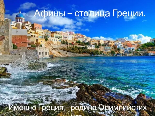 Афины – столица Греции. Именно Греция – родина Олимпийских игр.