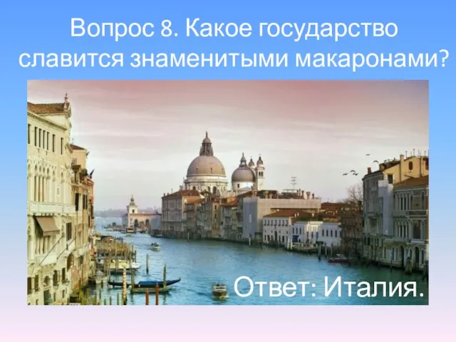 Вопрос 8. Какое государство славится знаменитыми макаронами? Ответ: Италия.