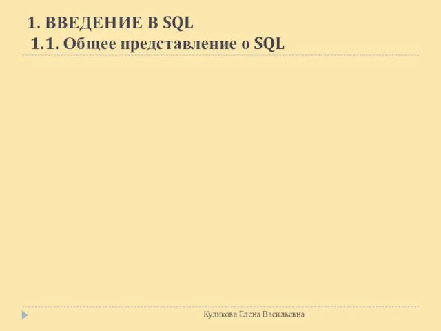 1. ВВЕДЕНИЕ В SQL 1.1. Общее представление о SQL Куликова Елена Васильевна