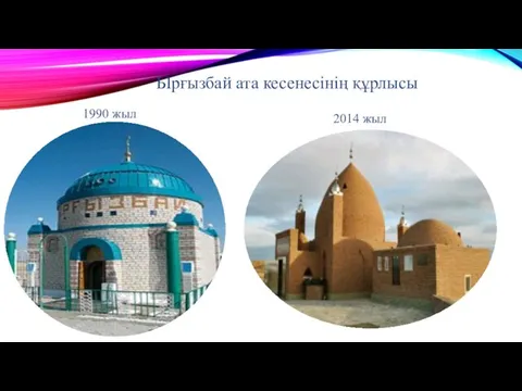 Ырғызбай ата кесенесінің құрлысы 1990 жыл 2014 жыл