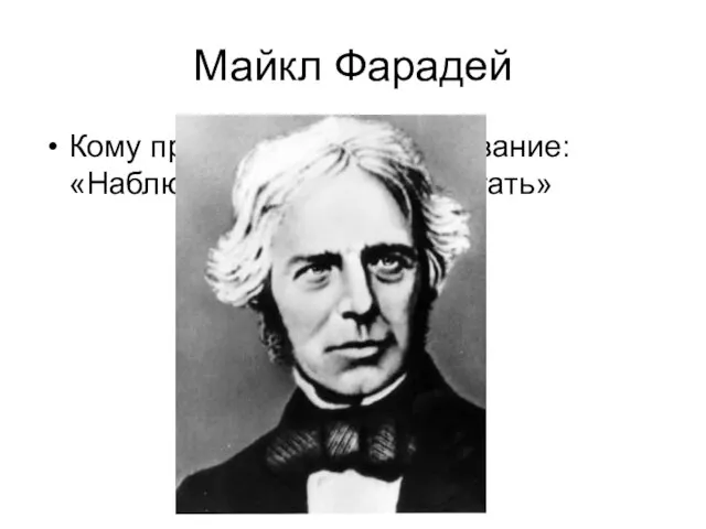 Майкл Фарадей Кому принадлежит высказывание: «Наблюдать, изучать, работать»