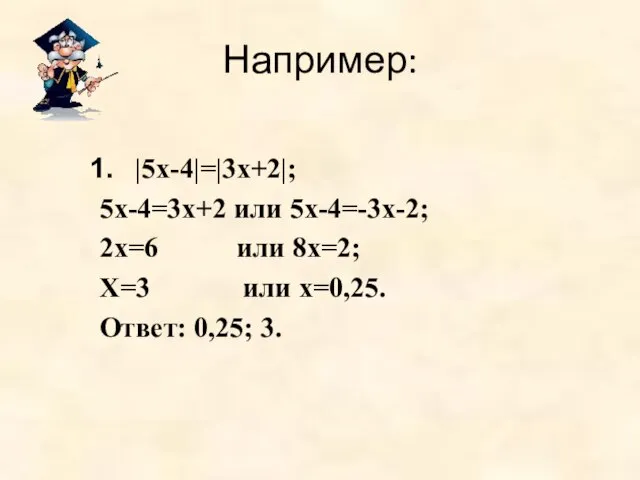 Например: |5х-4|=|3х+2|; 5х-4=3х+2 или 5х-4=-3х-2; 2х=6 или 8х=2; Х=3 или х=0,25. Ответ: 0,25; 3.