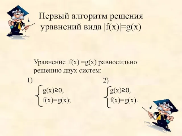 Первый алгоритм решения уравнений вида |f(х)|=g(х) Уравнение |f(х)|=g(х) равносильно решению двух систем: