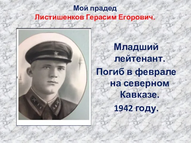 Мой прадед Листишенков Герасим Егорович. Младший лейтенант. Погиб в феврале на северном Кавказе. 1942 году.