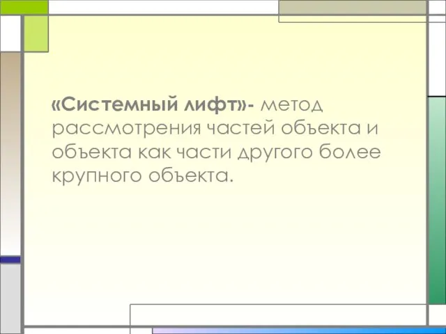 «Системный лифт»- метод рассмотрения частей объекта и объекта как части другого более крупного объекта.