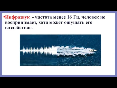 Инфразвук - частота менее 16 Гц, человек не воспринимает, хотя может ощущать его воздействие.