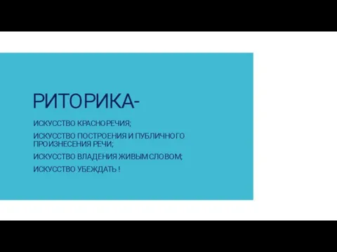 РИТОРИКА- ИСКУССТВО КРАСНОРЕЧИЯ; ИСКУССТВО ПОСТРОЕНИЯ И ПУБЛИЧНОГО ПРОИЗНЕСЕНИЯ РЕЧИ; ИСКУССТВО ВЛАДЕНИЯ ЖИВЫМ СЛОВОМ; ИСКУССТВО УБЕЖДАТЬ !