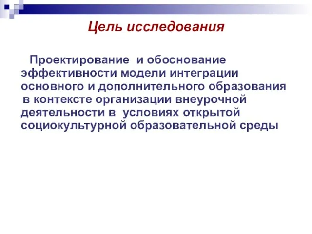 Цель исследования Проектирование и обоснование эффективности модели интеграции основного и дополнительного образования