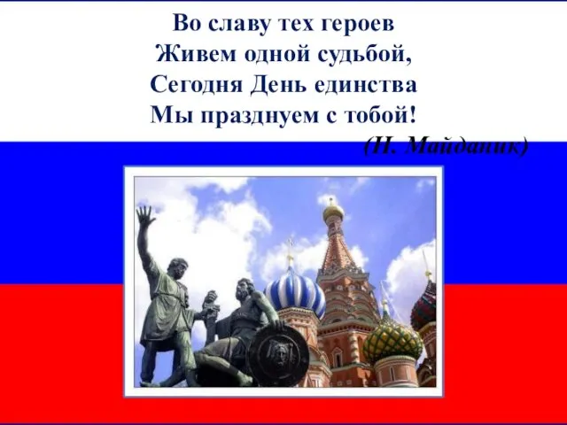 Во славу тех героев Живем одной судьбой, Сегодня День единства Мы празднуем с тобой! (Н. Майданик)