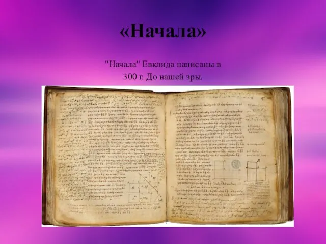 «Начала» "Начала" Евклида написаны в 300 г. До нашей эры.