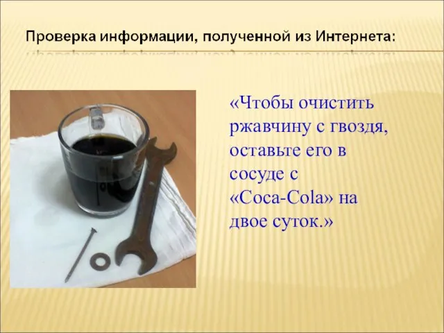 «Чтобы очистить ржавчину с гвоздя, оставьте его в сосуде с «Coca-Cola» на двое суток.»