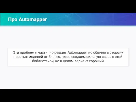 Про Automapper Эти проблемы частично решает Automapper, но обычно в сторону простых