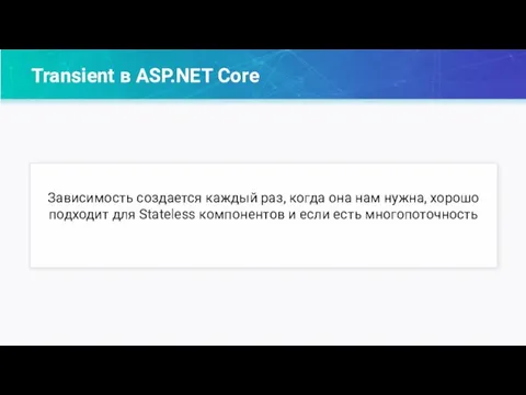 Transient в ASP.NET Core Зависимость создается каждый раз, когда она нам нужна,