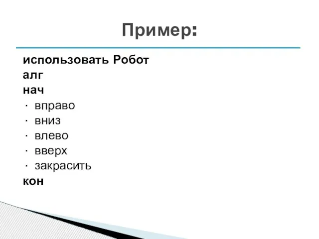 использовать Робот алг нач · вправо · вниз · влево · вверх · закрасить кон Пример: