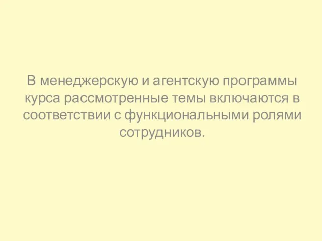 В менеджерскую и агентскую программы курса рассмотренные темы включаются в соответствии с функциональными ролями сотрудников.