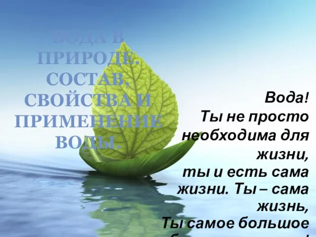 ВОДА В ПРИРОДЕ. СОСТАВ, СВОЙСТВА И ПРИМЕНЕНИЕ ВОДЫ. Вода! Ты не просто