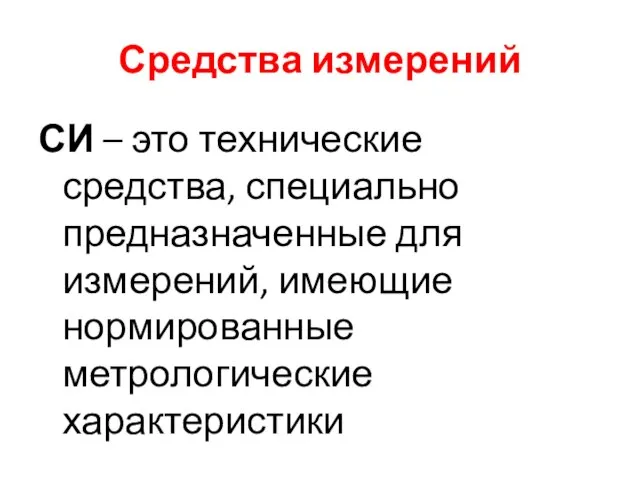 Средства измерений СИ – это технические средства, специально предназначенные для измерений, имеющие нормированные метрологические характеристики