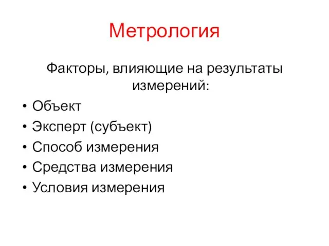 Метрология Факторы, влияющие на результаты измерений: Объект Эксперт (субъект) Способ измерения Средства измерения Условия измерения