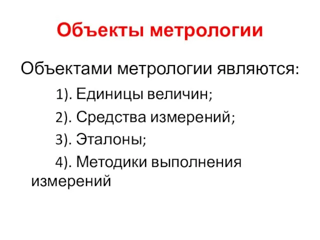 Объекты метрологии Объектами метрологии являются: 1). Единицы величин; 2). Средства измерений; 3).