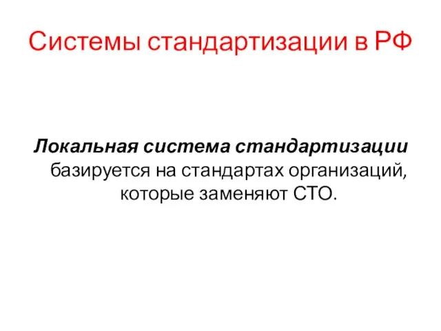 Системы стандартизации в РФ Локальная система стандартизации базируется на стандартах организаций, которые заменяют СТО.