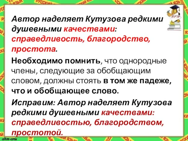 Автор наделяет Кутузова редкими душевными качествами: справедливость, благородство, простота. Необходимо помнить, что