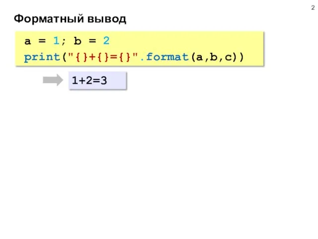 Форматный вывод a = 1; b = 2 print("{}+{}={}".format(a,b,c)) 1+2=3