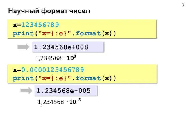 Научный формат чисел x=123456789 print("x={:e}".format(x)) 1.234568e+008 1,234568 ⋅108 x=0.0000123456789 print("x={:e}".format(x)) 1.234568e-005 1,234568 ⋅10–5