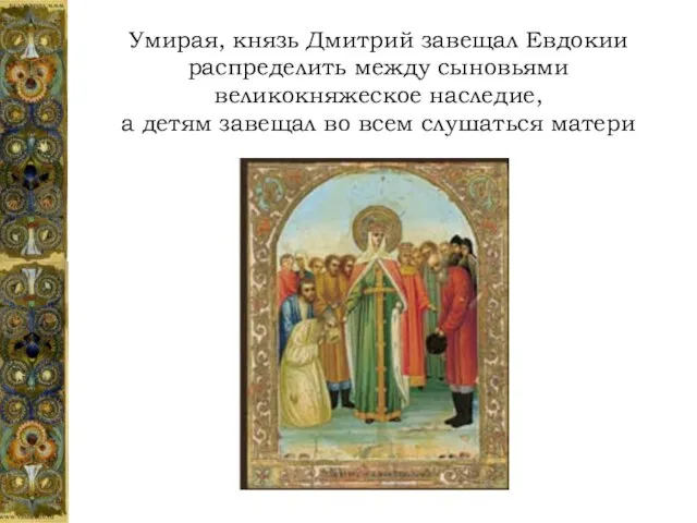 Умирая, князь Дмитрий завещал Евдокии распределить между сыновьями великокняжеское наследие, а детям