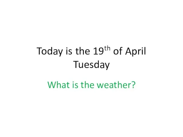 Today is the 19th of April Tuesday What is the weather?