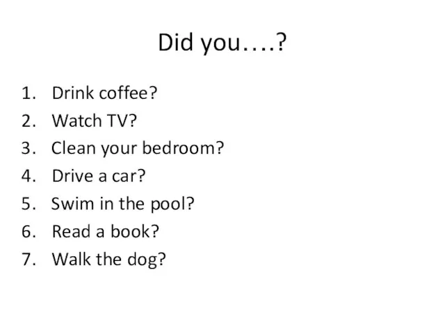 Did you….? Drink coffee? Watch TV? Clean your bedroom? Drive a car?