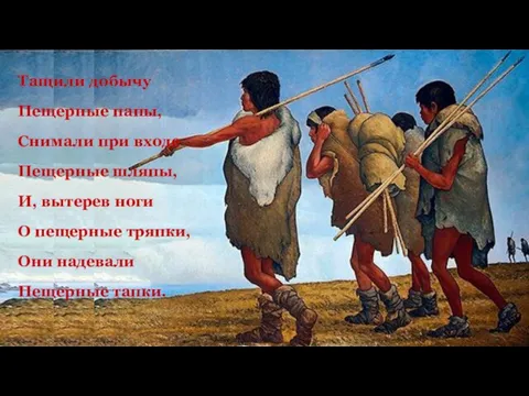 Тащили добычу Пещерные папы, Снимали при входе Пещерные шляпы, И, вытерев ноги