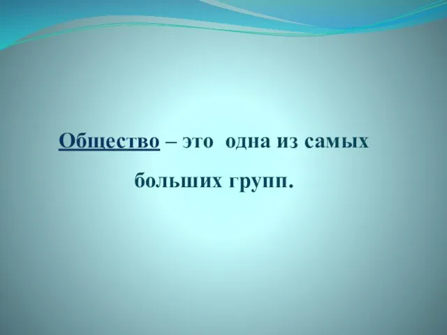 Общество – это одна из самых больших групп.