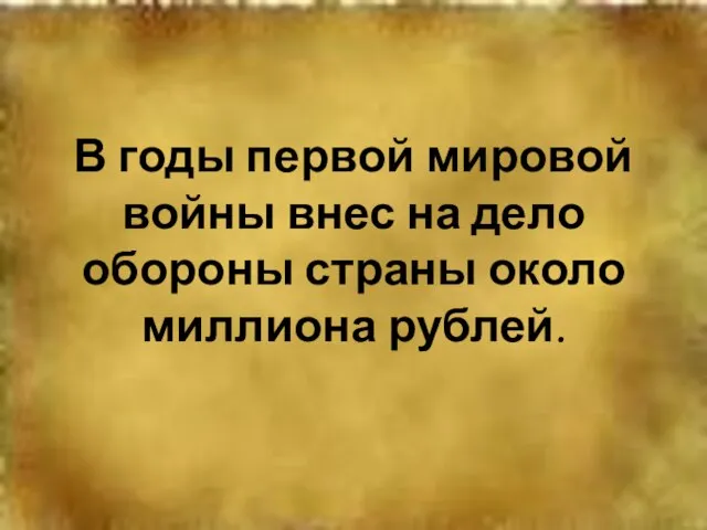 В годы первой мировой войны внес на дело обороны страны около миллиона рублей.