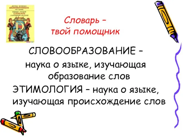 Словарь – твой помощник СЛОВООБРАЗОВАНИЕ – наука о языке, изучающая образование слов