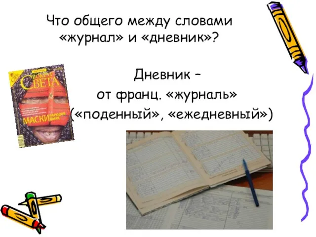 Дневник – от франц. «журналь» («поденный», «ежедневный») Что общего между словами «журнал» и «дневник»?