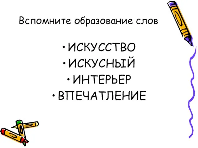 Вспомните образование слов ИСКУССТВО ИСКУСНЫЙ ИНТЕРЬЕР ВПЕЧАТЛЕНИЕ