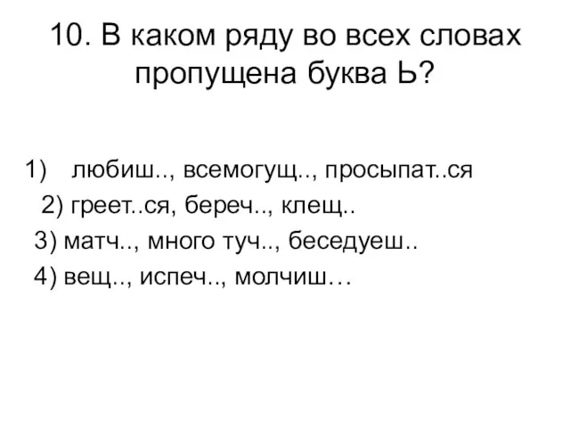 10. В каком ряду во всех словах пропущена буква Ь? любиш.., всемогущ..,