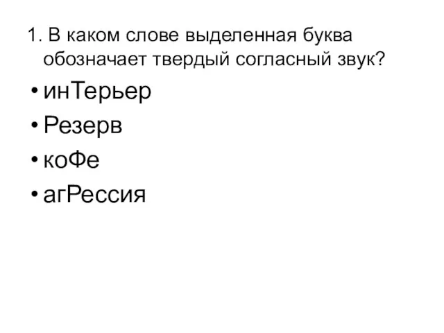 1. В каком слове выделенная буква обозначает твердый согласный звук? инТерьер Резерв коФе агРессия