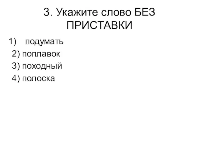 3. Укажите слово БЕЗ ПРИСТАВКИ подумать 2) поплавок 3) походный 4) полоска