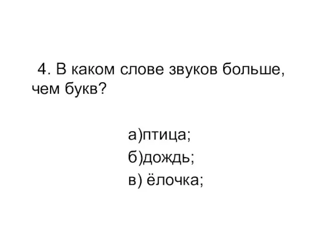 4. В каком слове звуков больше, чем букв? а)птица; б)дождь; в) ёлочка;