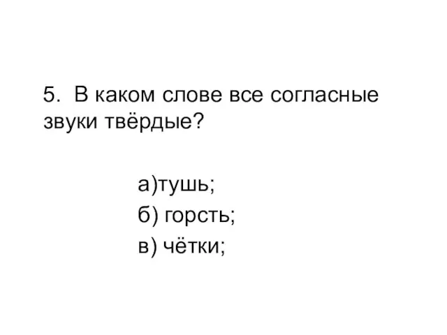 5. В каком слове все согласные звуки твёрдые? а)тушь; б) горсть; в) чётки;