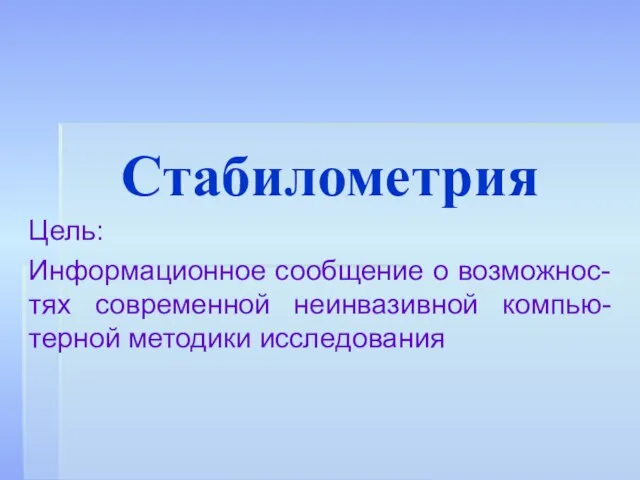 Стабилометрия Цель: Информационное сообщение о возможнос-тях современной неинвазивной компью-терной методики исследования