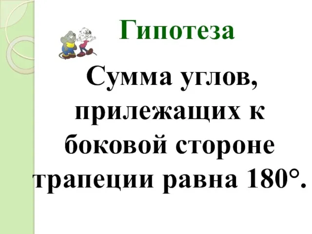 Гипотеза Сумма углов, прилежащих к боковой стороне трапеции равна 180°.