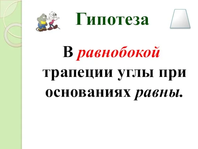 Гипотеза В равнобокой трапеции углы при основаниях равны.