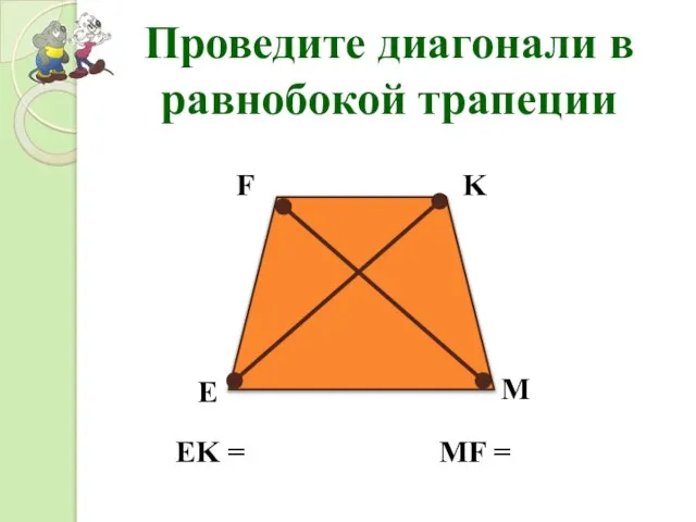 M K F E Проведите диагонали в равнобокой трапеции EK = MF =