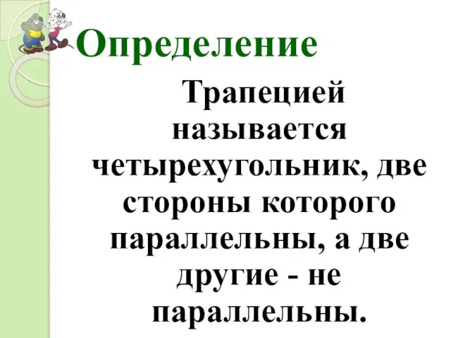 Определение Трапецией называется четырехугольник, две стороны которого параллельны, а две другие - не параллельны.