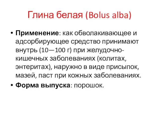 Глина белая (Bolus alba) Применение: как обволакивающее и адсорбирующее средство принимают внутрь