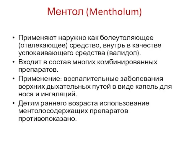 Ментол (Mentholum) Применяют наружно как болеутоляющее (отвлекающее) средство, внутрь в качестве успокаивающего