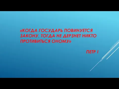 «КОГДА ГОСУДАРЬ ПОВИНУЕТСЯ ЗАКОНУ, ТОГДА НЕ ДЕРЗНЕТ НИКТО ПРОТИВИТЬСЯ ОНОМУ» ПЕТР I